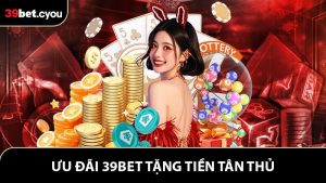 39BET Tặng Tiền Tân Thủ - Khởi Đầu Tuyệt Vời Cho Người Chơi Mới