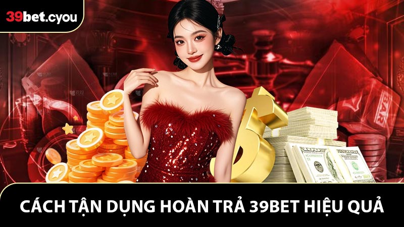Cách tận dụng hoàn trả 39BET hiệu quả