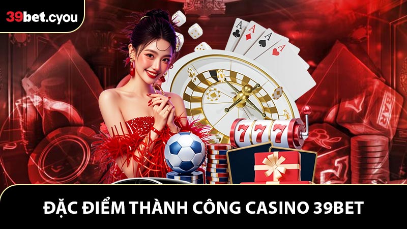 Đánh giá đặc điểm làm nên thành công casino 39BET