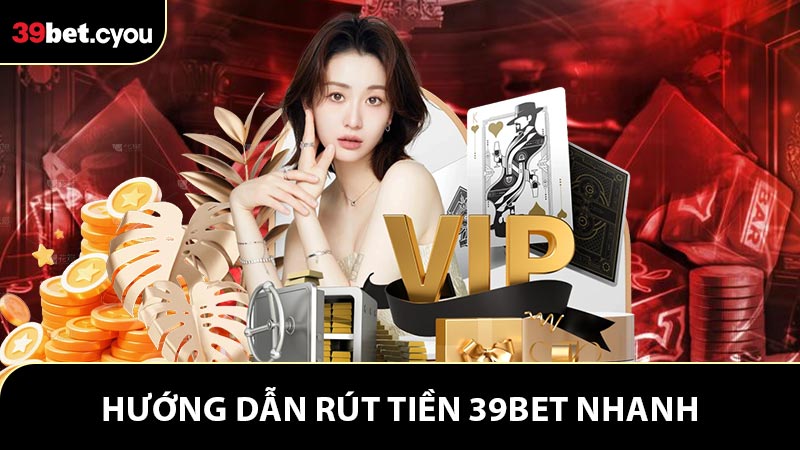 Hướng dẫn rút tiền 39BET nhanh chóng và an toàn