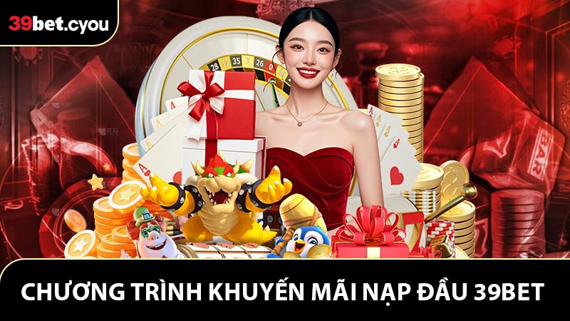 Khuyến Mãi Nạp Đầu 39BET - Nạp 39K Nhận Thưởng Lên Tới 8.888K