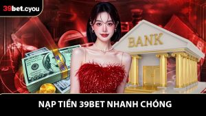 Hướng Dẫn Nạp Tiền 39BET Nhanh Chóng Và Thuận Tiện