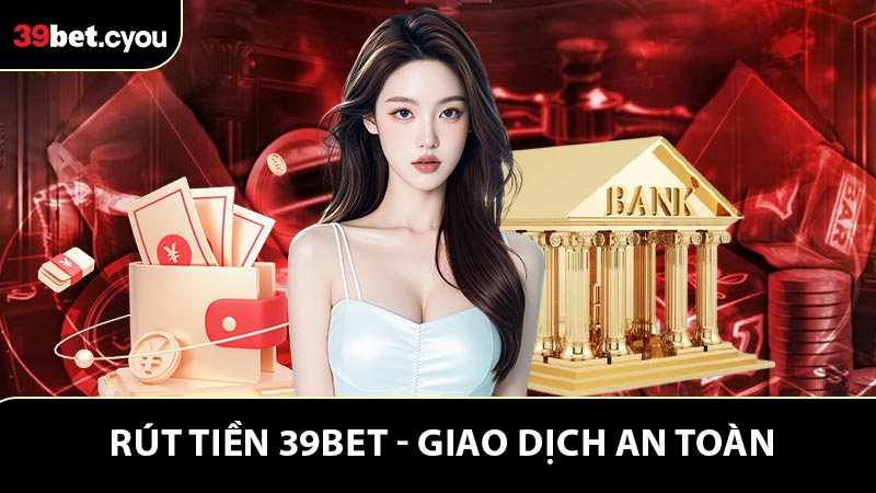 Rút Tiền 39BET Nhanh Gọn Với Các Bước Rõ Ràng