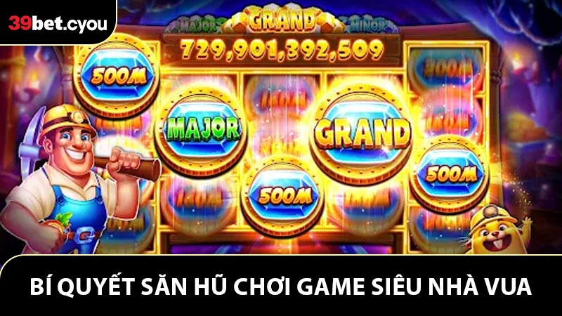 Bí quyết săn hũ thắng đậm khi chơi game Siêu nhà vua