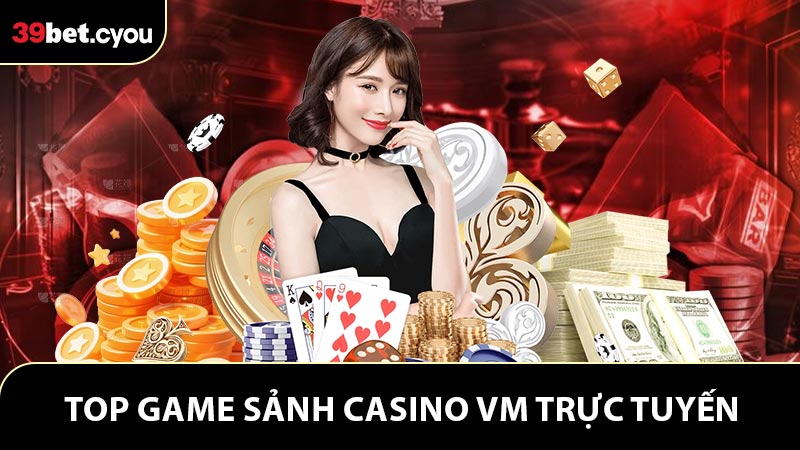 Danh mục các sản phẩm có ở sảnh casino VM trực tuyến