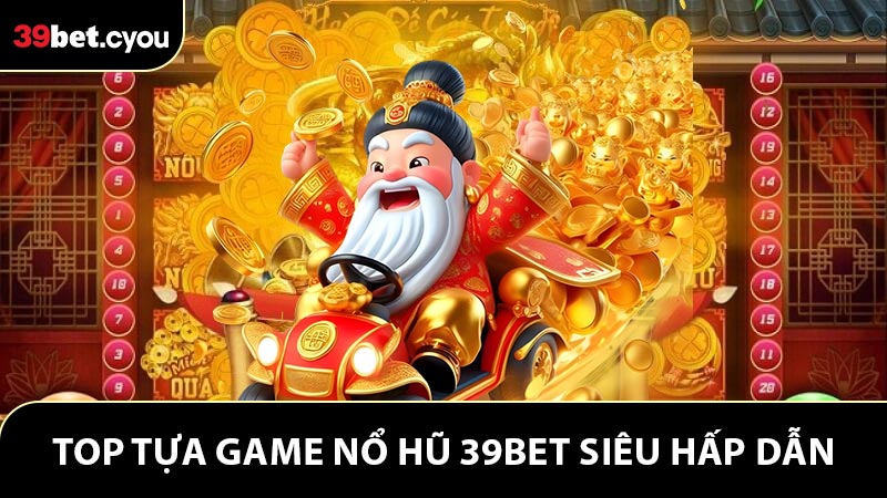 Kể thêm cho hội viên 6 tựa game nổ hũ 39BET siêu hấp dẫn